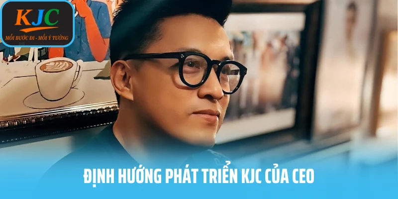 Định hướng phát triển KJC của CEO